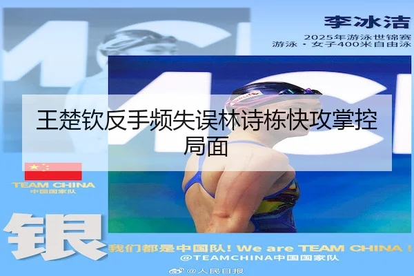 王楚钦反手频失误林诗栋快攻掌控局面